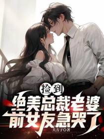 捡到绝美总裁老婆,前女友急哭了