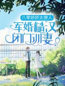 八零娇娇太撩人，军婚糙汉闭门训妻