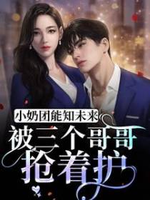 小奶团能知未来，被三个哥哥抢着护