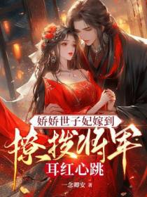 娇娇世子妃嫁到,撩拨将军耳红心跳