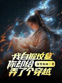 我自掘坟墓,你却给弄了个穿越