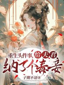 重生头件事,给夫君纳了个毒妾