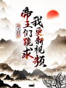 诸天投影：帝王们跪求我更新视频