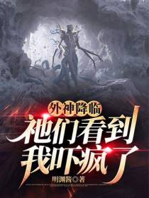 外神降临,祂们看到我吓疯了
