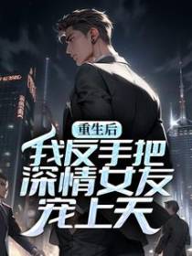 重生后，我反手把深情女友宠上天
