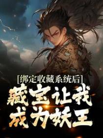 绑定收藏系统后，藏宝让我成为妖王