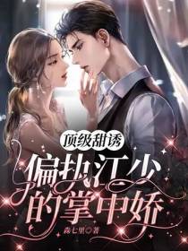 顶级甜诱,偏执江少的掌中娇