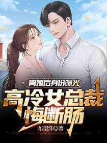 离婚后身份曝光，高冷女总裁悔断肠