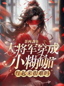 大将军穿成小糊咖,红起来很难吗