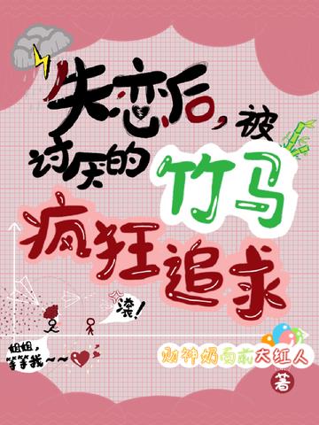 失恋后,被讨厌的竹马疯狂追求