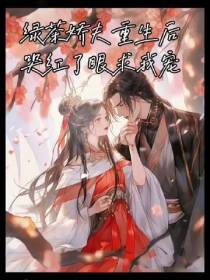 绿茶娇夫重生后,哭红了眼求我宠