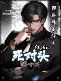 死对头Alpha缠着我不放！