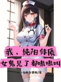 我,纯阳体质,女鬼见了都嗷嗷叫