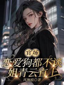 官场：恋爱狗都不谈,姐青云直上