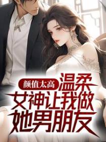 颜值太高，温柔女神让我做她男朋友
