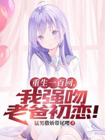 重生一百回,我强吻老爸初恋！