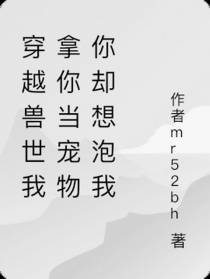 穿越兽世我拿你当宠物你却想泡我