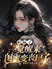起猛了,一觉醒来闺蜜变丧尸了