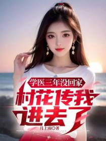 学医三年没回家,村花传我进去了