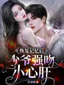 恢复记忆后,少爷强吻小心肝