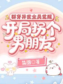 群穿异世全员觉醒，开局拐个男朋友