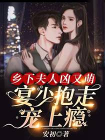 乡下夫人凶又萌,宴少抱走宠上瘾