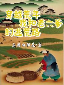 穿越荒年,我和老六爹的逃荒路