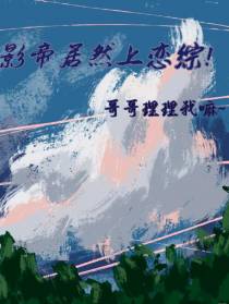 影帝居然上恋综！哥哥理理我嘛