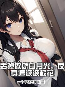 丢掉傲娇白月光,反身追波波校花