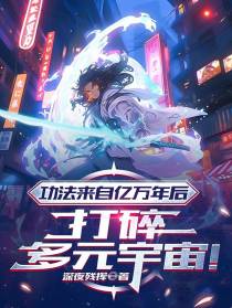 功法来自亿万年后，打碎多元宇宙