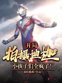 开局拍摄迪迦，小孩子们全疯了！