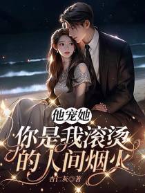 他宠她,你是我滚烫的人间烟火