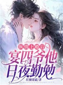 纵情上瘾后，宴四爷他日夜勤勉