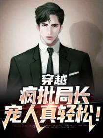 穿越：疯批局长，宠人真轻松！