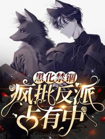 黑化禁锢,疯批反派占有中