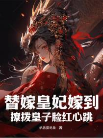 替嫁皇妃嫁到,撩拨皇子脸红心跳