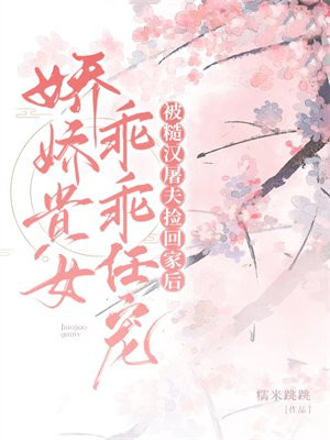 被糙汉屠夫捡回家后,娇娇贵女乖乖任宠