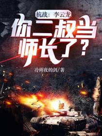 抗战：李云龙,你二叔当师长了？