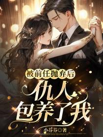 被前任抛弃后,仇人包养了我