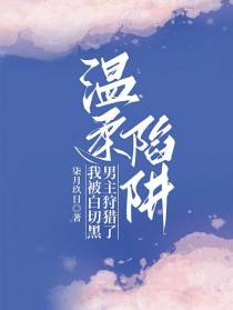 温柔陷阱,我被白切黑男主狩猎了