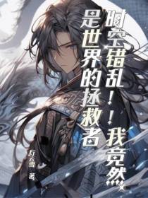 时空错乱！我竟然是世界的拯救者