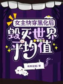女主快穿黑化后毁灭世界平均值
