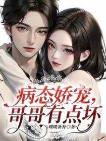 病态娇宠，哥哥有点坏