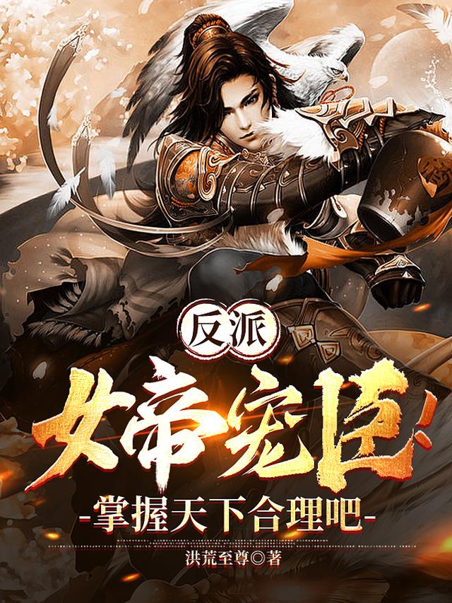 反派：女帝宠臣！掌握天下合理吧