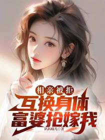 相亲被拒：互换身体富婆抢嫁我