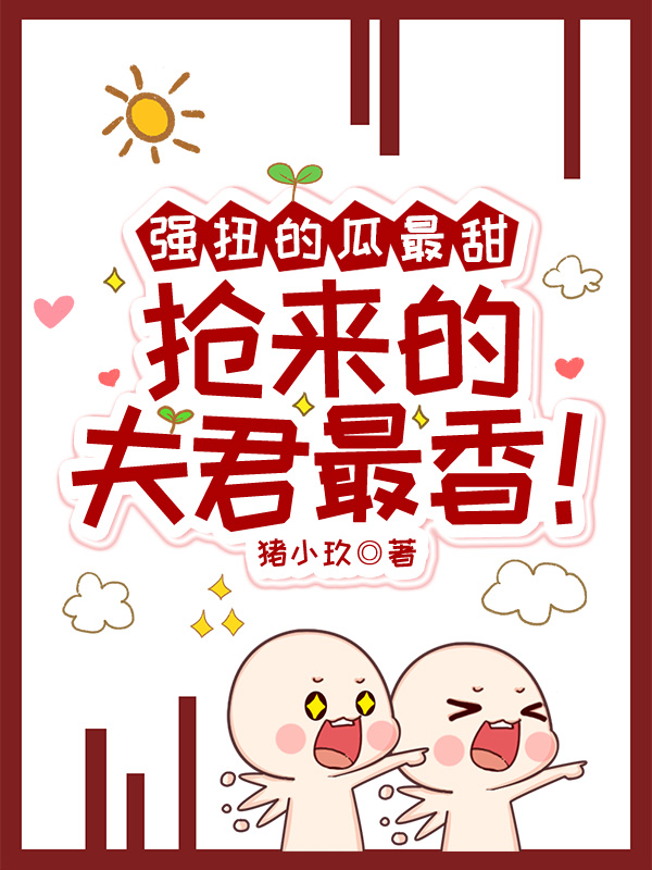 强扭的瓜最甜，抢来的夫君最香！