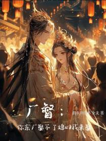 厂督：你东厂娶不了媳妇我来娶