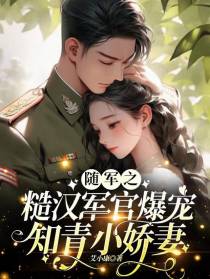 随军之糙汉军官爆宠知青小娇妻！