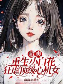 超爽,重生小白花狂虐顶级心机女