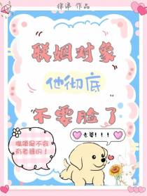 联姻对象他彻底不要脸了